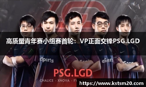 高质量青年赛小组赛首轮：VP正面交锋PSG.LGD