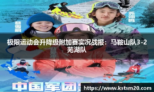极限运动会升降级附加赛实况战报：马鞍山队3-2芜湖队