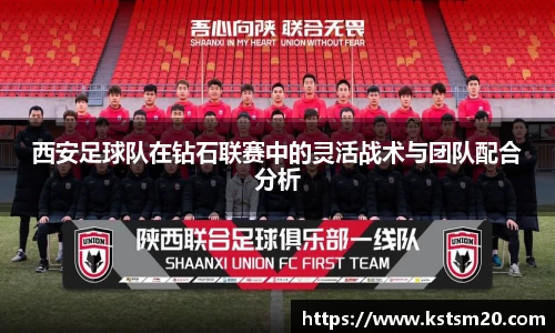 西安足球队在钻石联赛中的灵活战术与团队配合分析