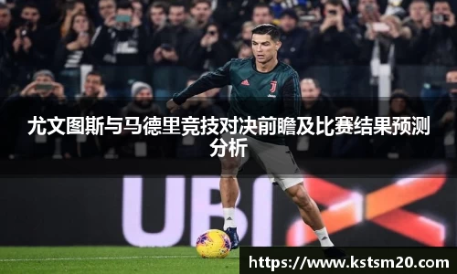尤文图斯与马德里竞技对决前瞻及比赛结果预测分析