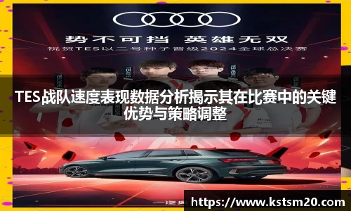TES战队速度表现数据分析揭示其在比赛中的关键优势与策略调整
