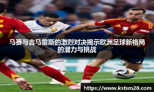 马赛与吉马雷斯的激烈对决揭示欧洲足球新格局的潜力与挑战